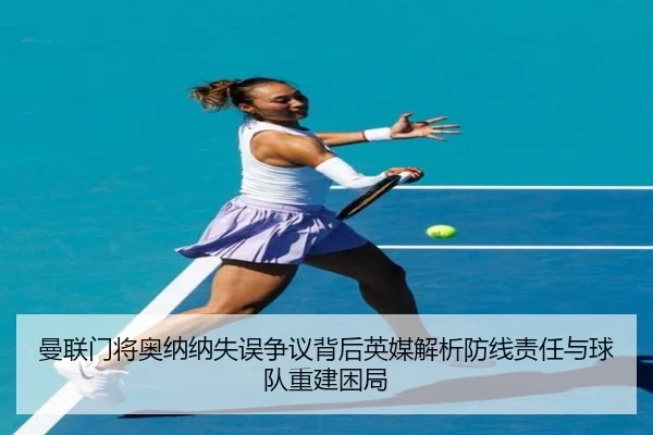 曼联门将奥纳纳失误争议背后英媒解析防线责任与球队重建困局 | kaiyun