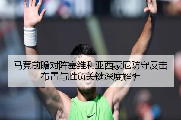 马竞前瞻对阵塞维利亚西蒙尼防守反击布置与胜负关键深度解析